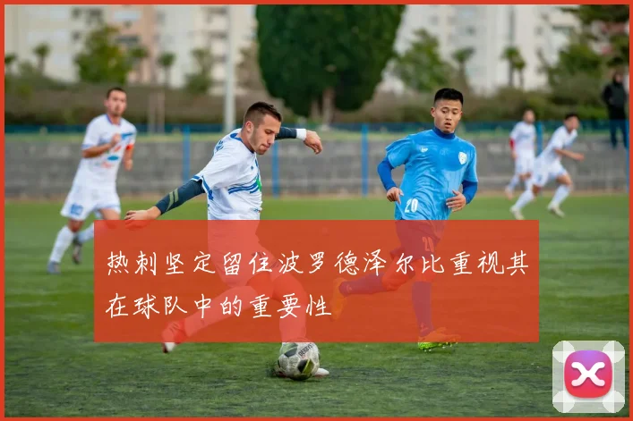 热刺坚定留住波罗德泽尔比重视其在球队中的重要性