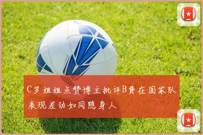 C罗姐姐点赞博主批评B费在国家队表现差劲如同隐身人