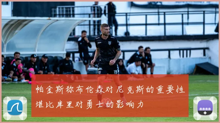 帕金斯称布伦森对尼克斯的重要性堪比库里对勇士的影响力