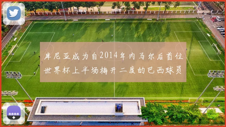 库尼亚成为自2014年内马尔后首位世界杯上半场梅开二度的巴西球员