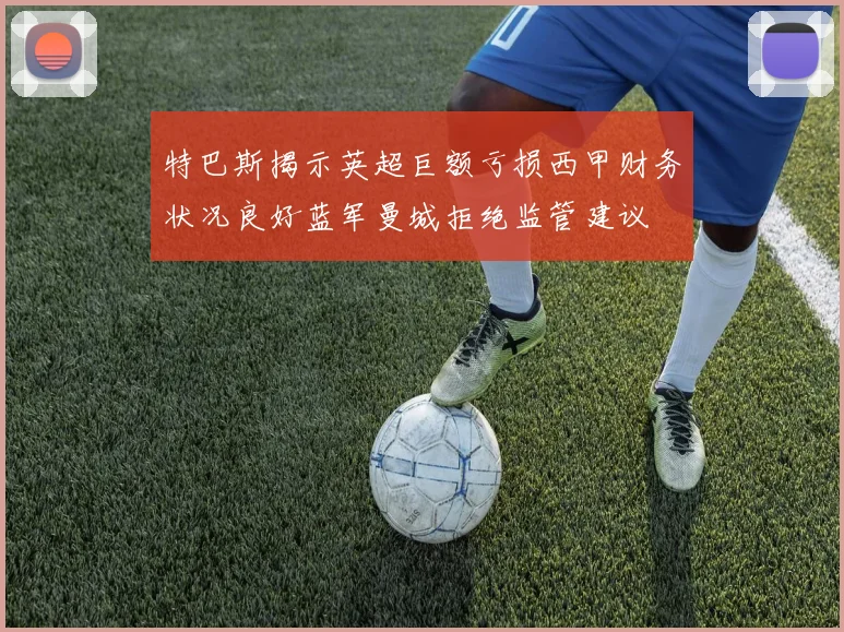 特巴斯揭示英超巨额亏损西甲财务状况良好蓝军曼城拒绝监管建议