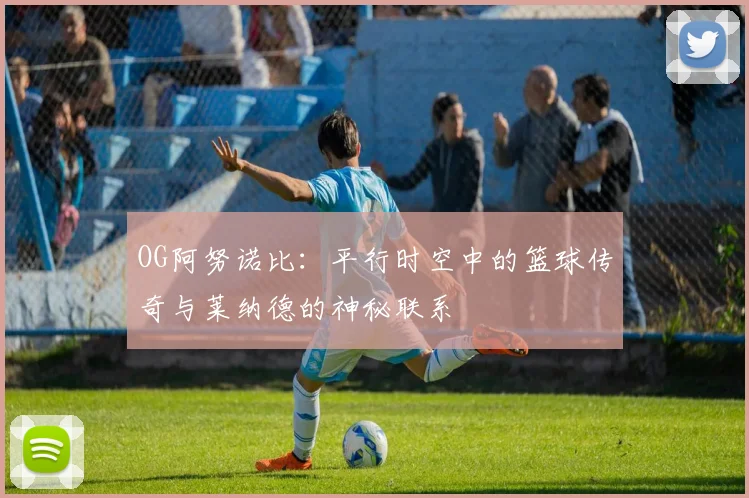 OG阿努诺比：平行时空中的篮球传奇与莱纳德的神秘联系