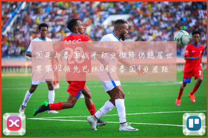 国足与泰国战平积分微降仍稳居世界第92领先巴林04分泰国4分差距