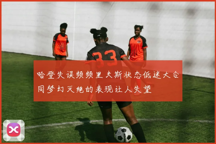 哈登失误频频里夫斯状态低迷大合同梦幻灭绝的表现让人失望