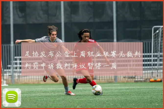 足协发布公告上周职业联赛无裁判判罚申诉裁判评议暂停一周
