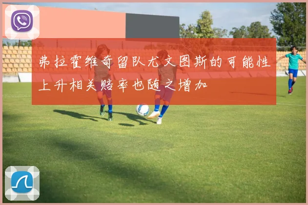 弗拉霍维奇留队尤文图斯的可能性上升相关赔率也随之增加