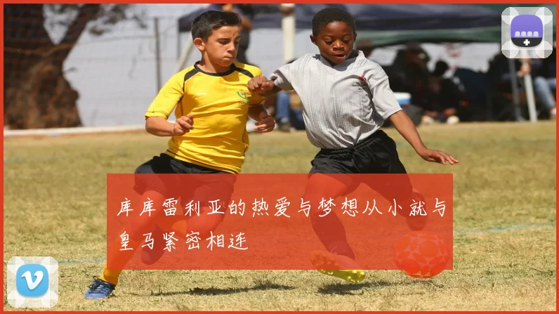 库库雷利亚的热爱与梦想从小就与皇马紧密相连