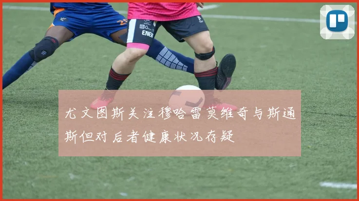 尤文图斯关注穆哈雷莫维奇与斯通斯但对后者健康状况存疑