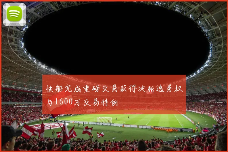 快船完成重磅交易获得次轮选秀权与1600万交易特例